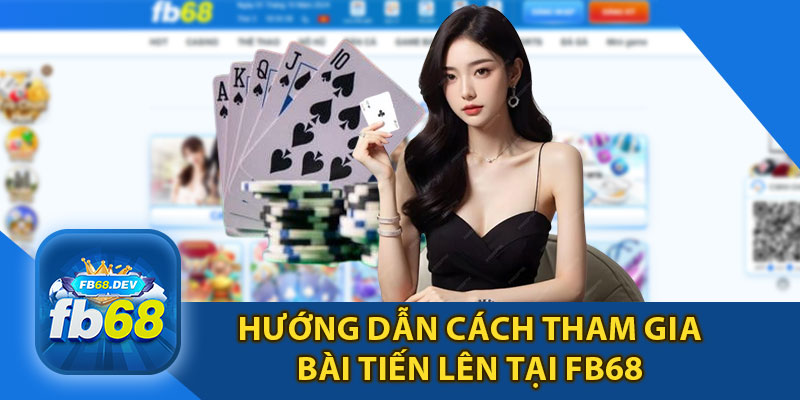 Hướng Dẫn Cách Tham Gia Bài Tiến Lên Tại FB68