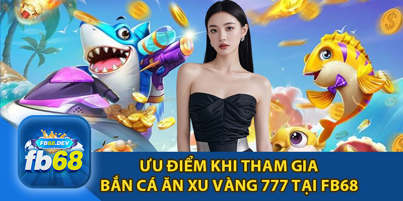 Ưu Điểm Khi Tham Gia Bắn Cá Ăn Xu Vàng 777