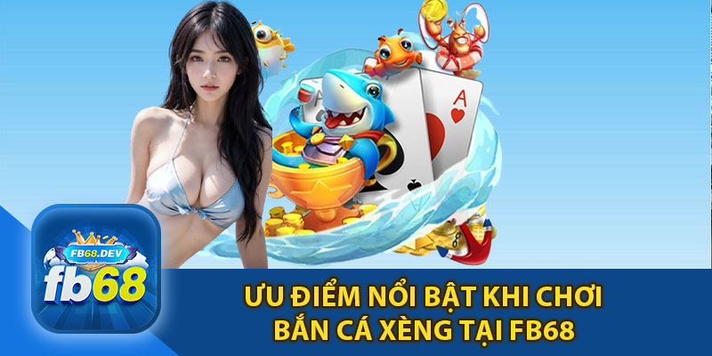 Ưu Điểm Nổi Bật Khi Tham Gia Bắn Cá Xèng