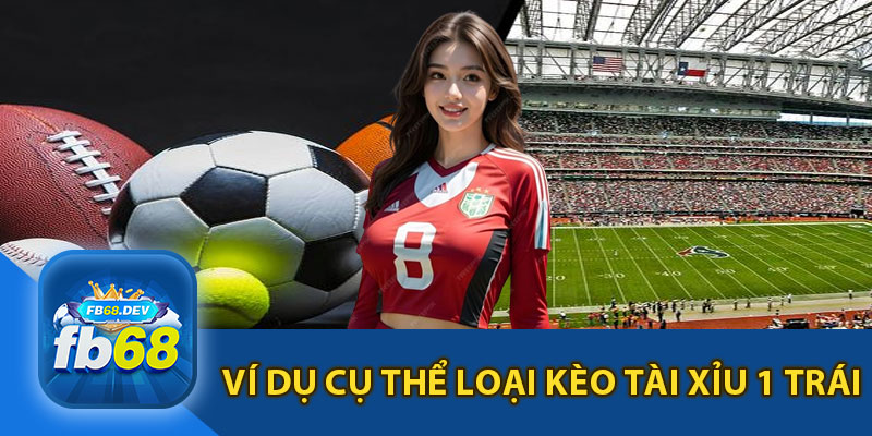 Ví Dụ Cụ Thể Loại Kèo Tài Xỉu 1 Trái